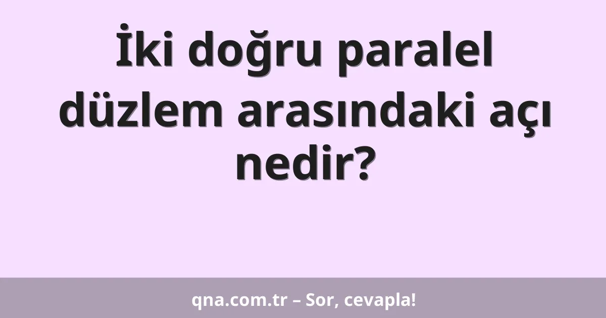 İki doğru paralel düzlem arasındaki açı nedir?