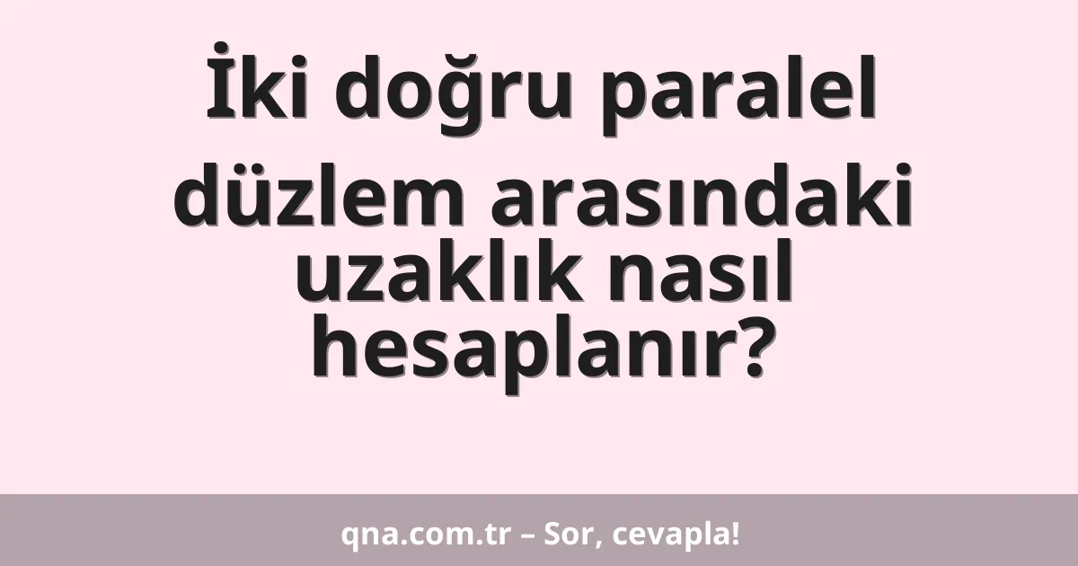 İki doğru paralel düzlem arasındaki uzaklık nasıl hesaplanır?