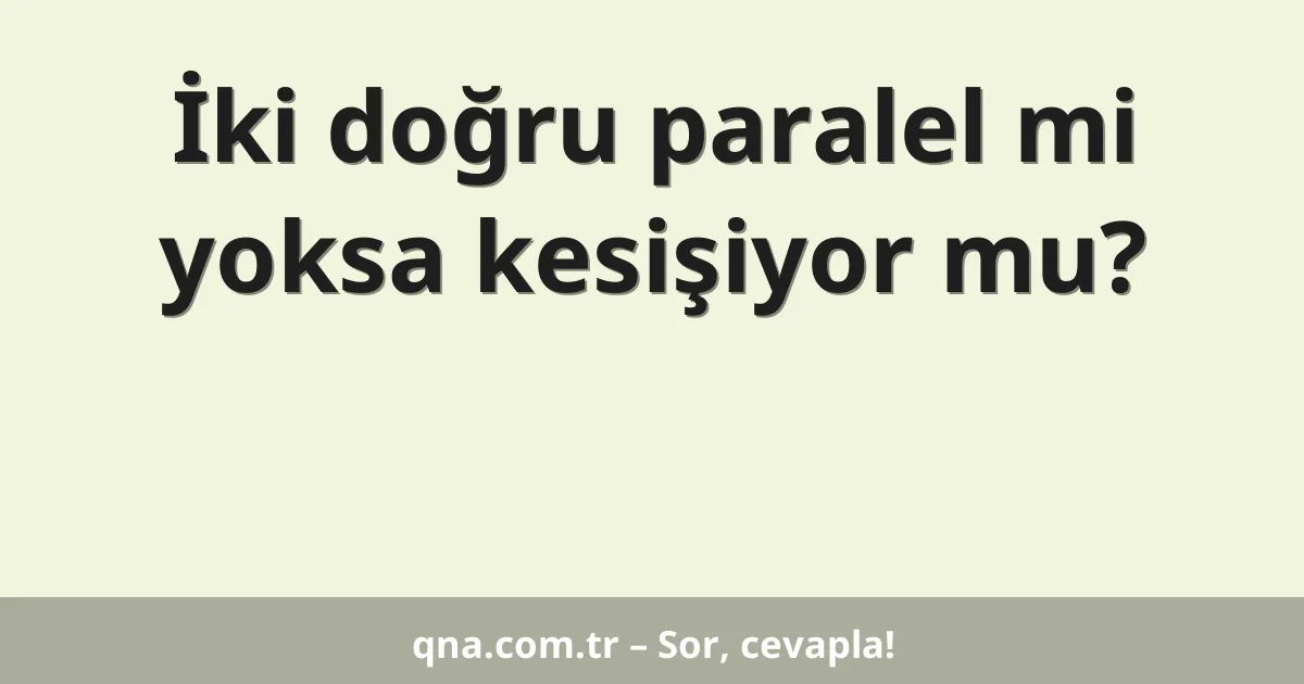 İki doğru paralel mi yoksa kesişiyor mu?