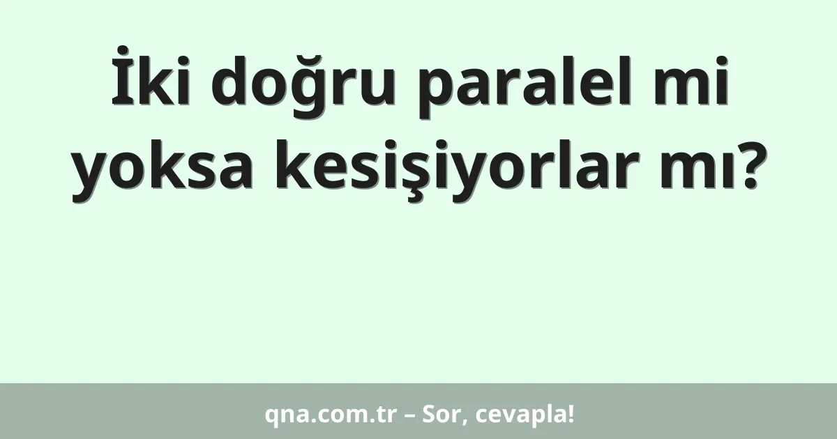 İki doğru paralel mi yoksa kesişiyorlar mı?