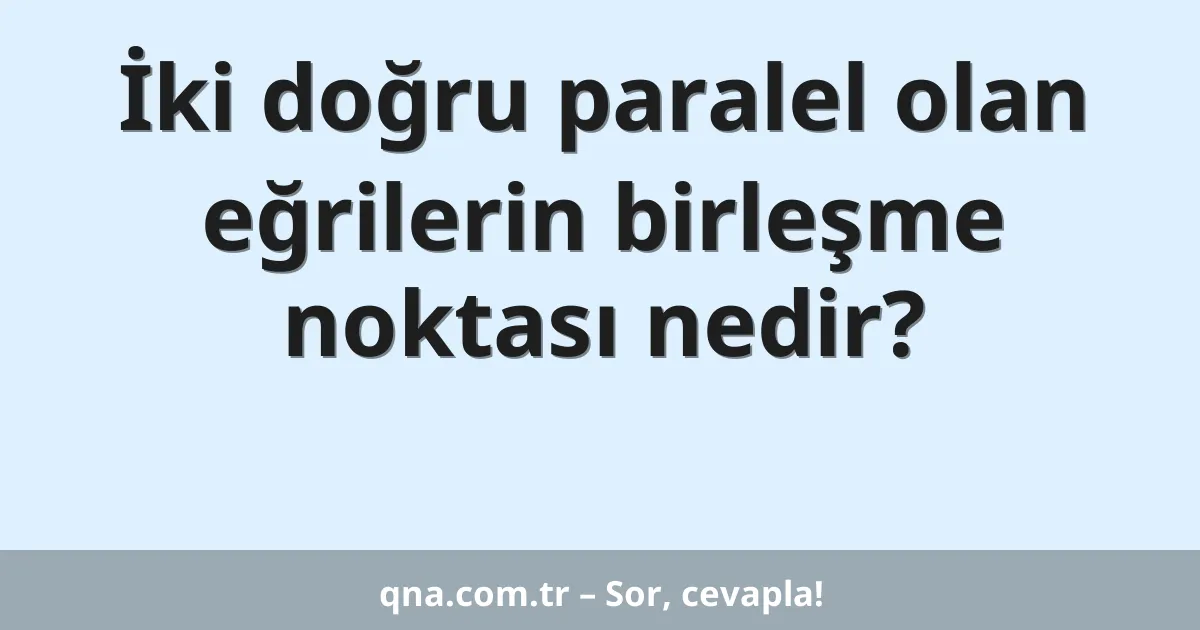 İki doğru paralel olan eğrilerin birleşme noktası nedir?