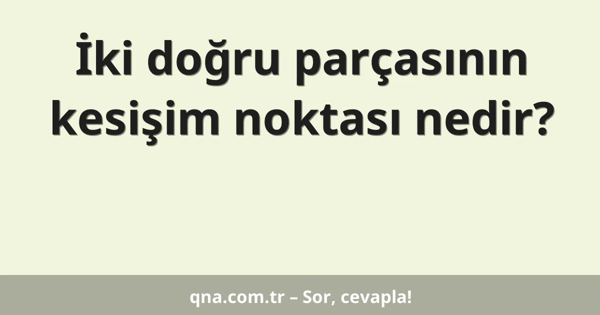 İki doğru parçasının kesişim noktası nedir?
