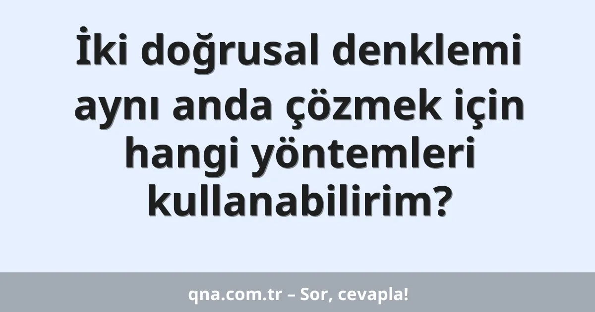 İki doğrusal denklemi aynı anda çözmek için hangi yöntemleri kullanabilirim?