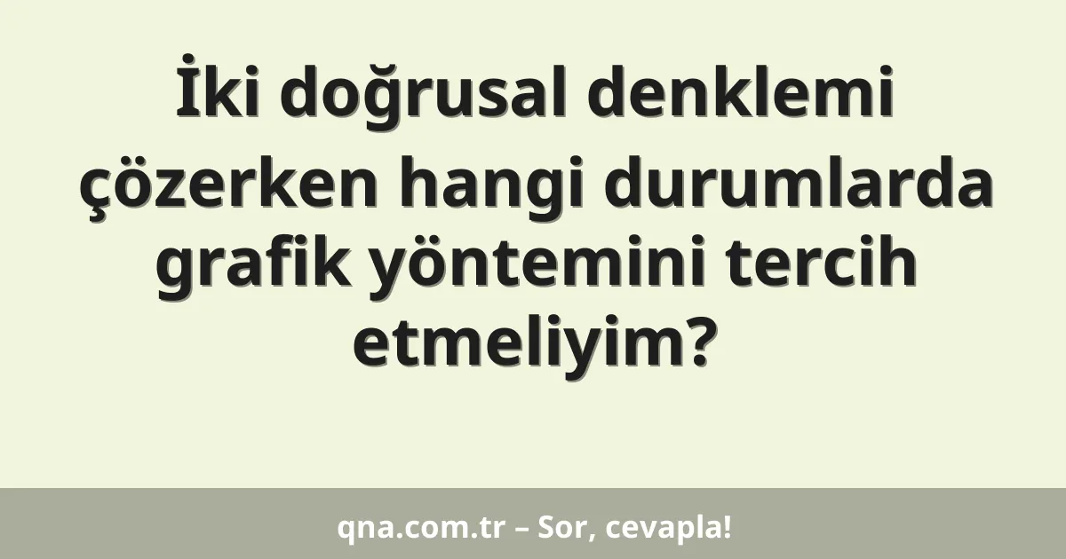 İki doğrusal denklemi çözerken hangi durumlarda grafik yöntemini tercih etmeliyim?