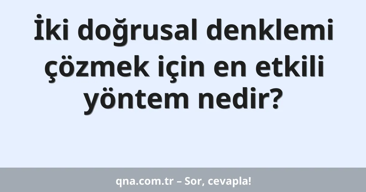 İki doğrusal denklemi çözmek için en etkili yöntem nedir?