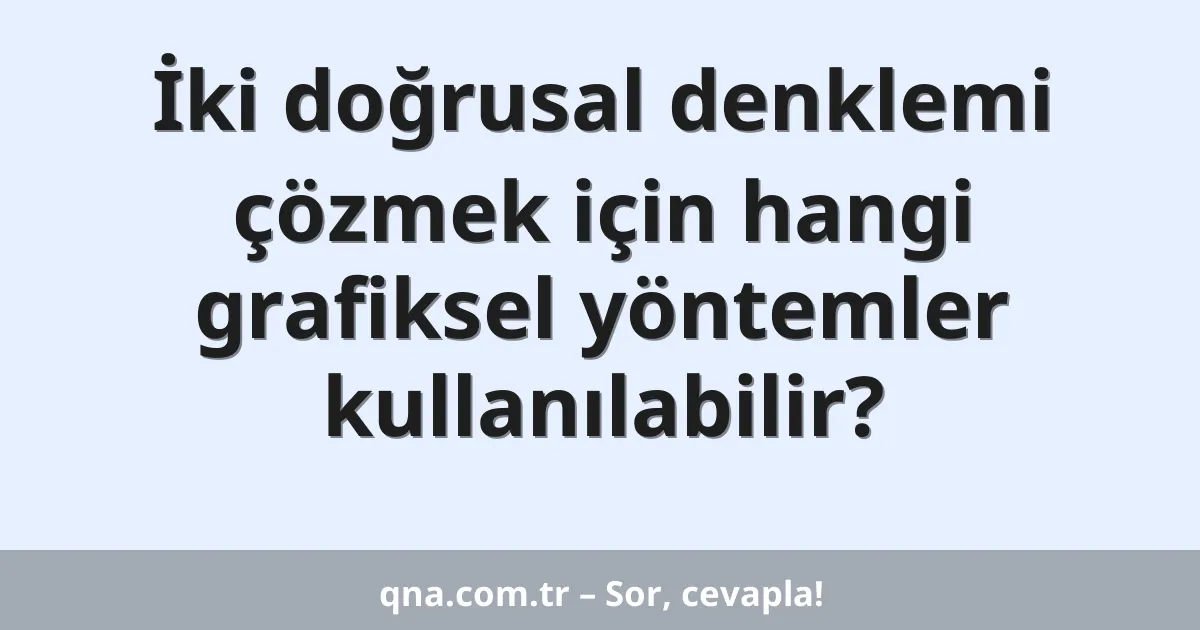 İki doğrusal denklemi çözmek için hangi grafiksel yöntemler kullanılabilir?