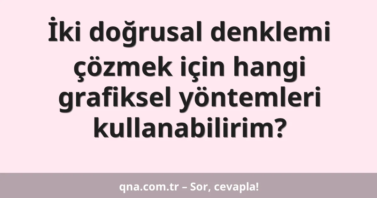 İki doğrusal denklemi çözmek için hangi grafiksel yöntemleri kullanabilirim?