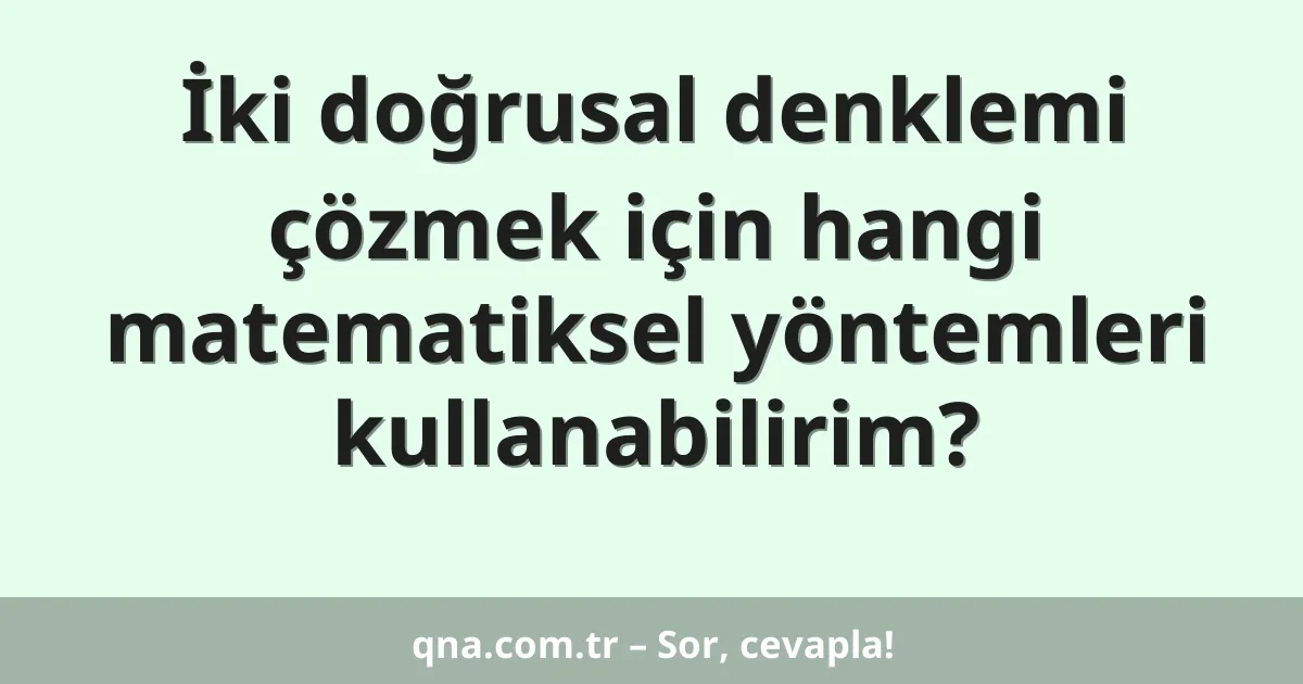 İki doğrusal denklemi çözmek için hangi matematiksel yöntemleri kullanabilirim?