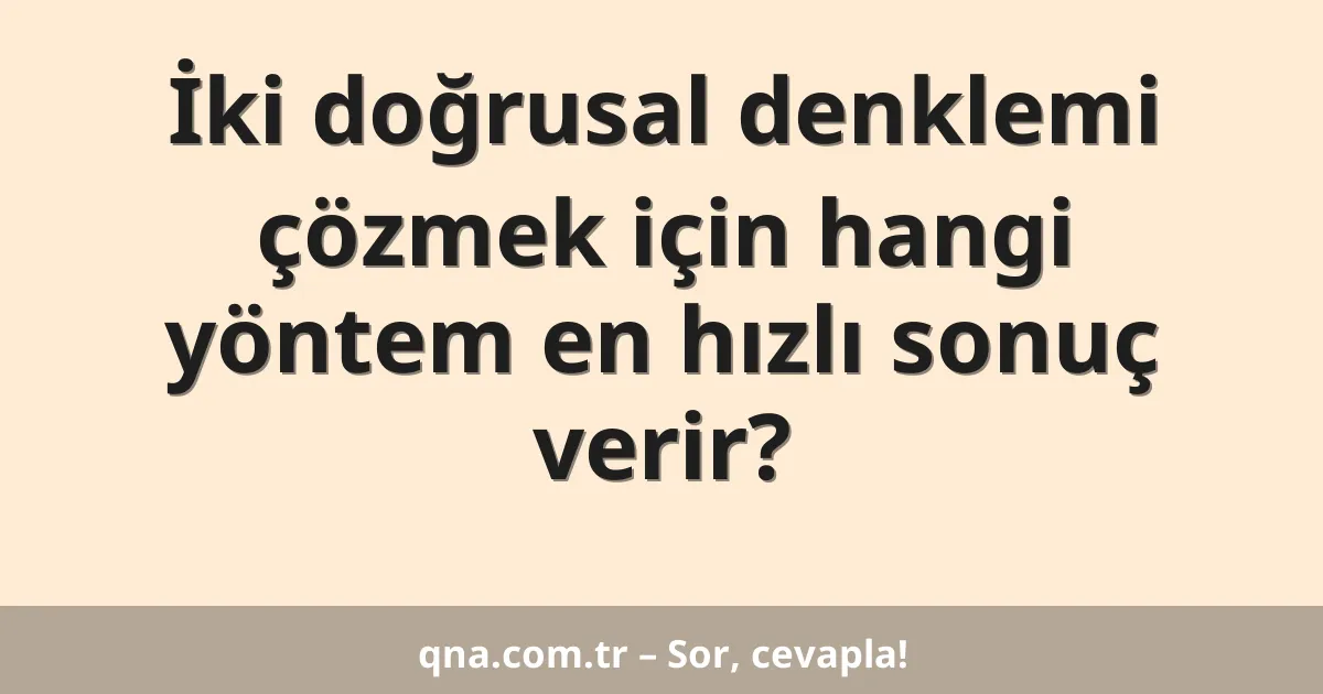 İki doğrusal denklemi çözmek için hangi yöntem en hızlı sonuç verir?