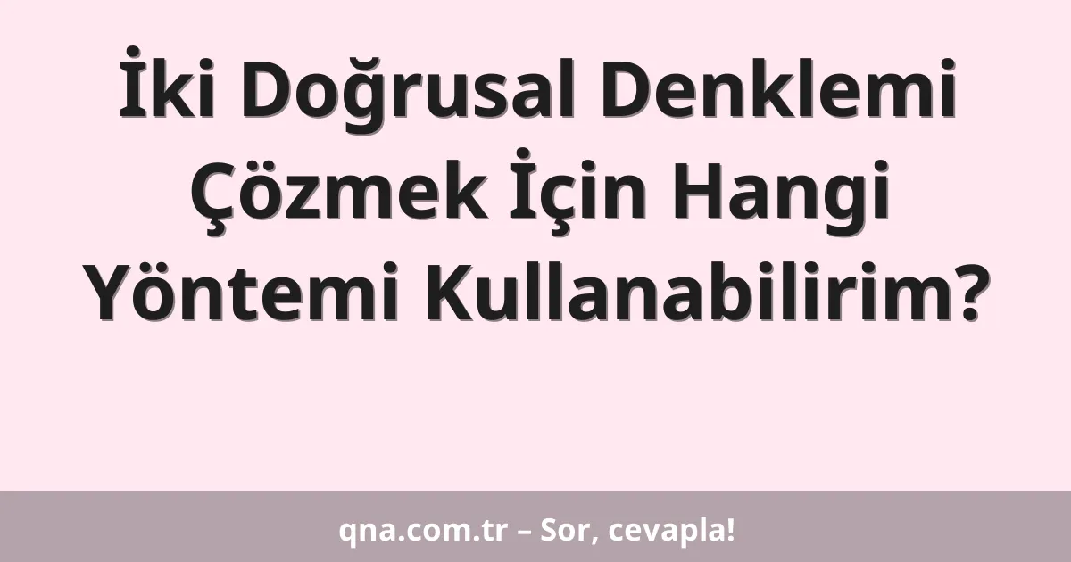 İki Doğrusal Denklemi Çözmek İçin Hangi Yöntemi Kullanabilirim?