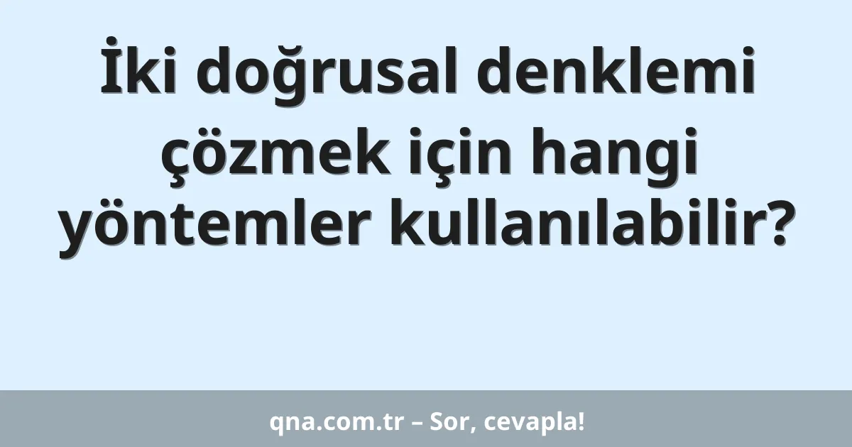 İki doğrusal denklemi çözmek için hangi yöntemler kullanılabilir?