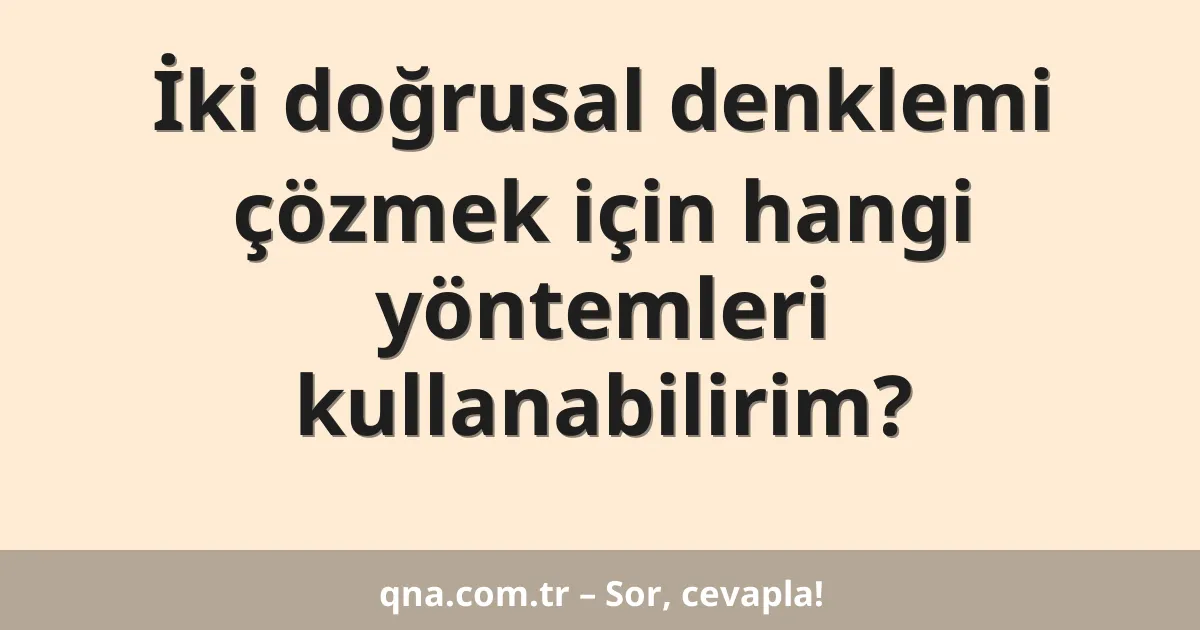 İki doğrusal denklemi çözmek için hangi yöntemleri kullanabilirim?