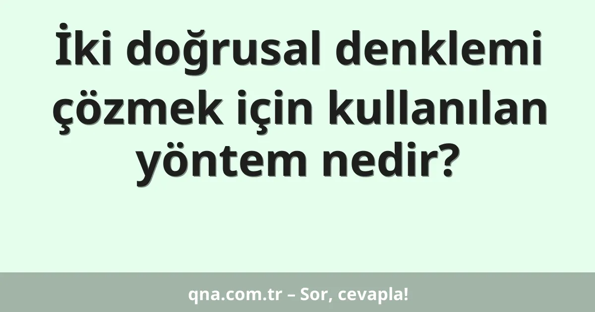 İki doğrusal denklemi çözmek için kullanılan yöntem nedir?