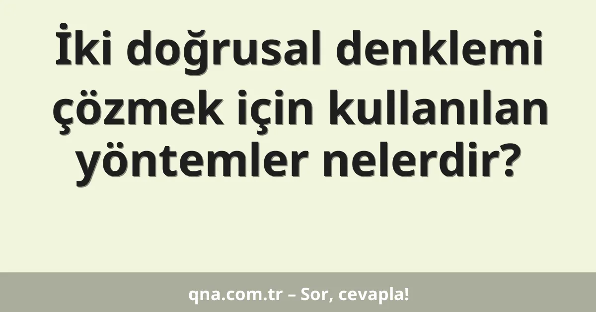 İki doğrusal denklemi çözmek için kullanılan yöntemler nelerdir?