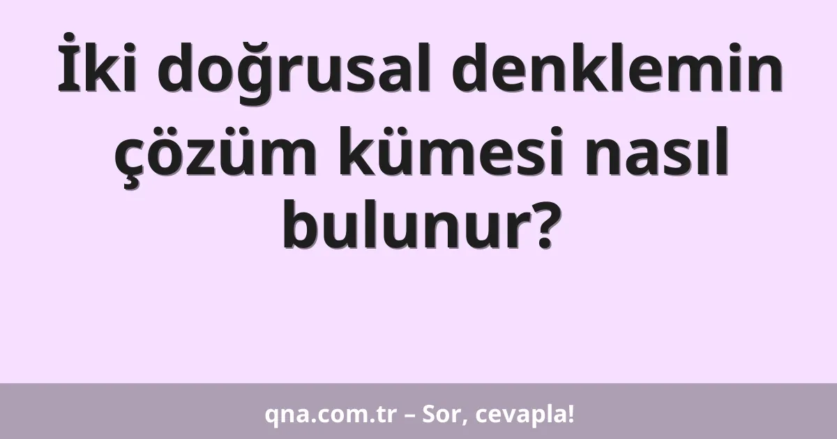 İki doğrusal denklemin çözüm kümesi nasıl bulunur?