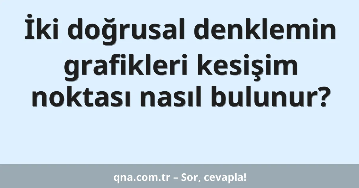 İki doğrusal denklemin grafikleri kesişim noktası nasıl bulunur?