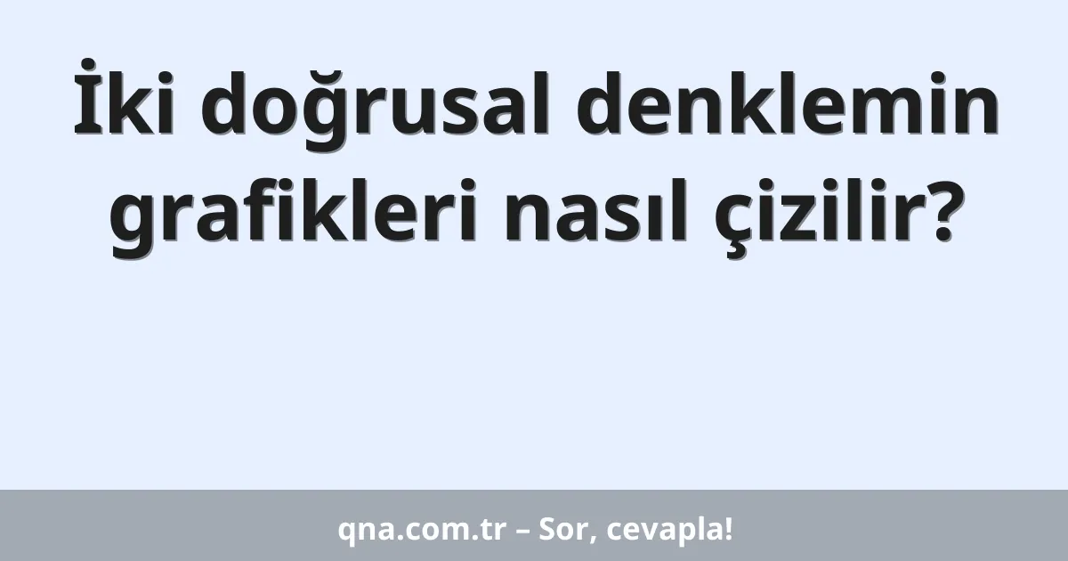 İki doğrusal denklemin grafikleri nasıl çizilir?