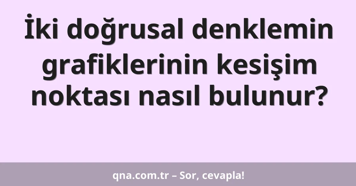 İki doğrusal denklemin grafiklerinin kesişim noktası nasıl bulunur?