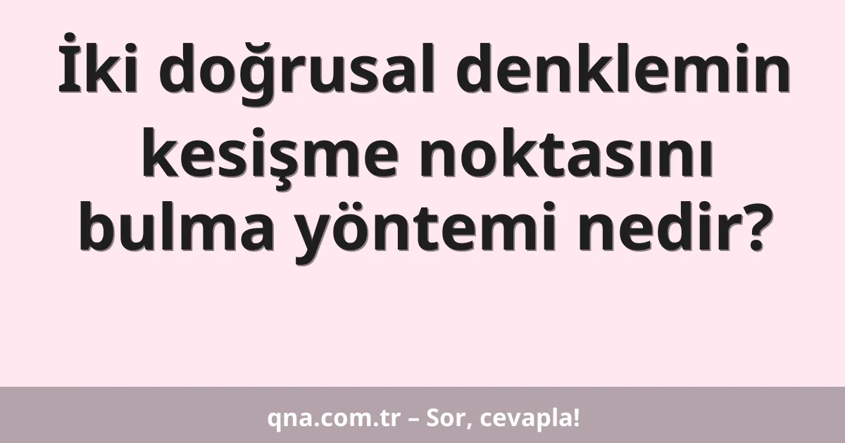 İki doğrusal denklemin kesişme noktasını bulma yöntemi nedir?