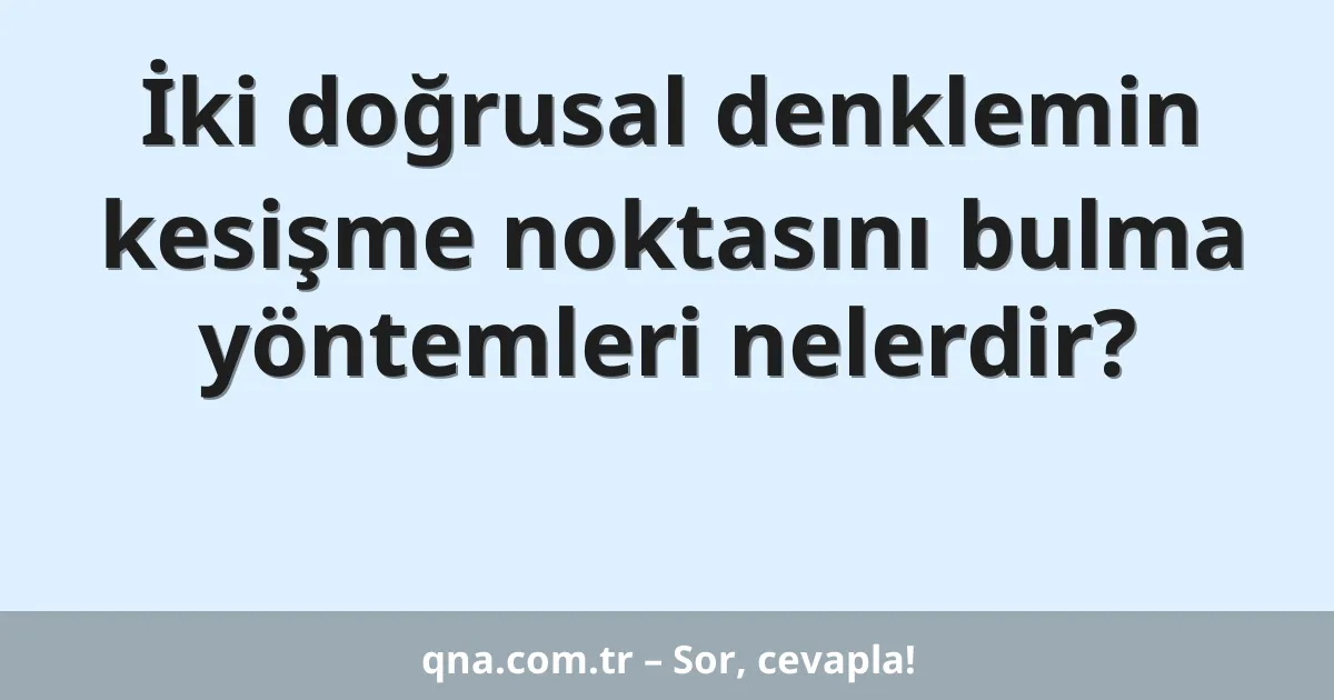 İki doğrusal denklemin kesişme noktasını bulma yöntemleri nelerdir?