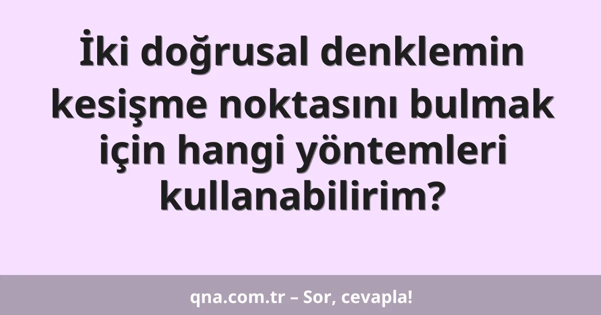 İki doğrusal denklemin kesişme noktasını bulmak için hangi yöntemleri kullanabilirim?