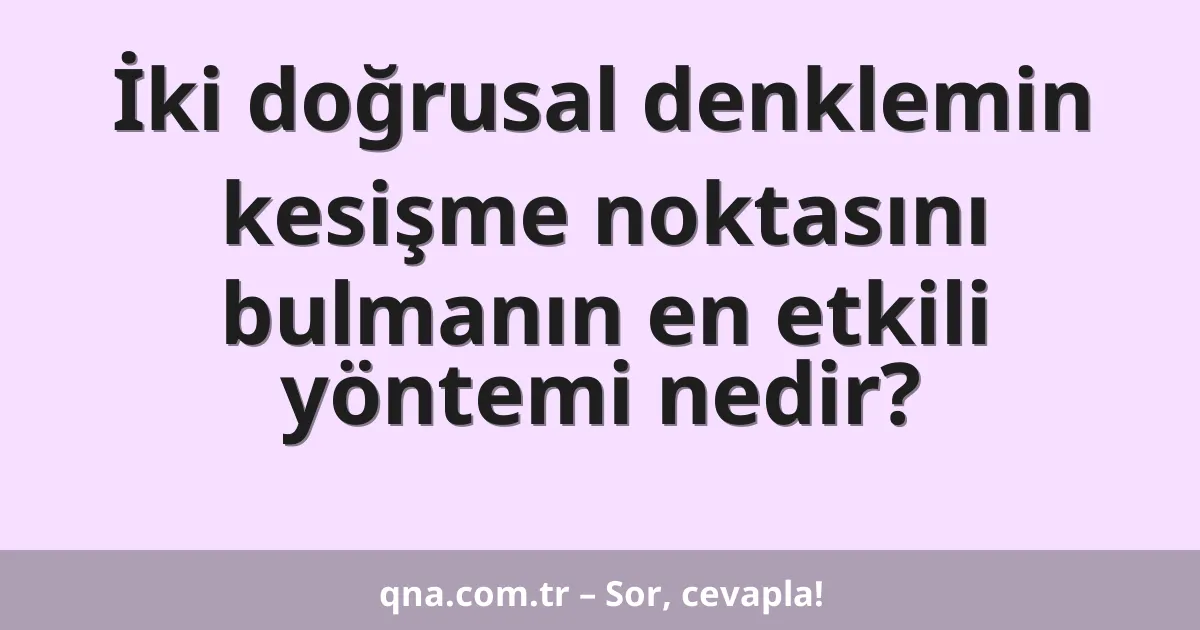 İki doğrusal denklemin kesişme noktasını bulmanın en etkili yöntemi nedir?