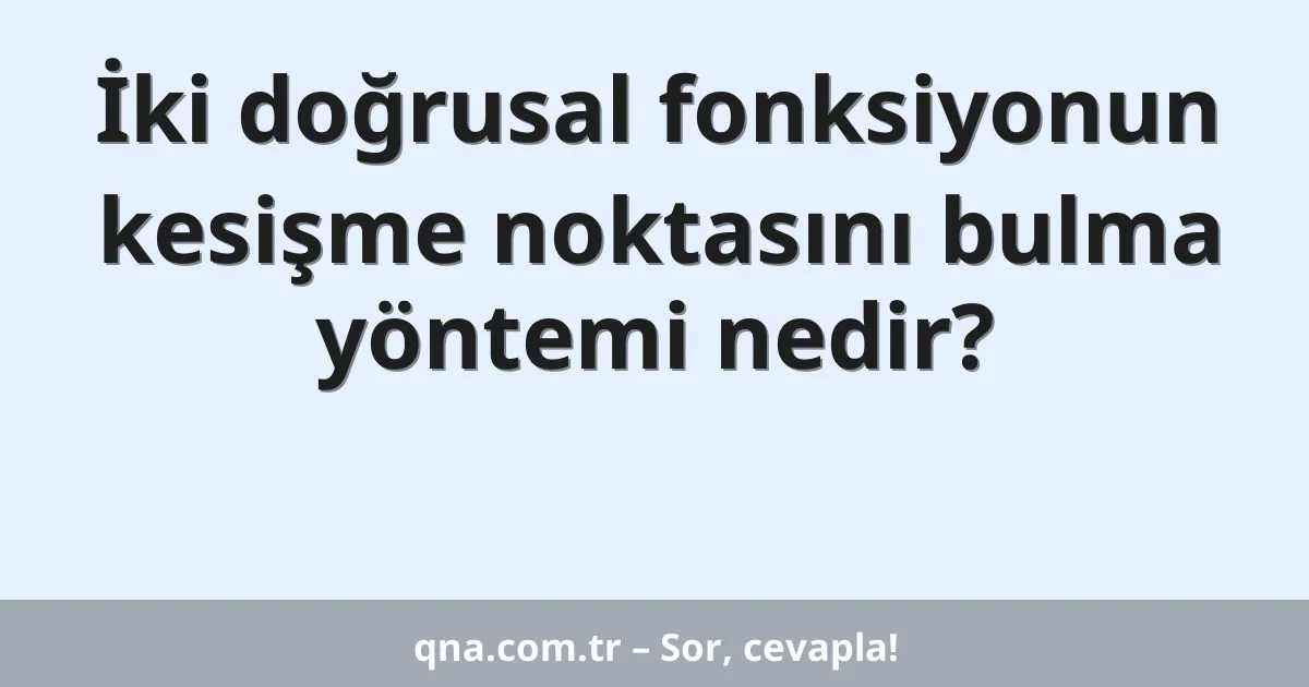 İki doğrusal fonksiyonun kesişme noktasını bulma yöntemi nedir?