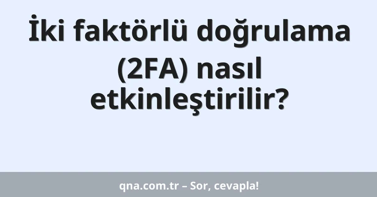 İki faktörlü doğrulama (2FA) nasıl etkinleştirilir?