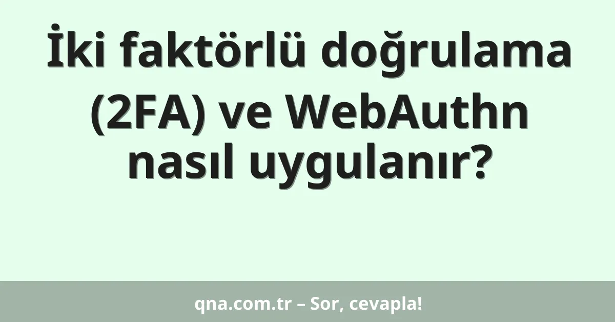 İki faktörlü doğrulama (2FA) ve WebAuthn nasıl uygulanır?