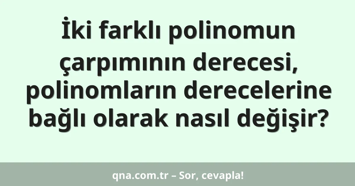 İki farklı polinomun çarpımının derecesi, polinomların derecelerine bağlı olarak nasıl değişir?