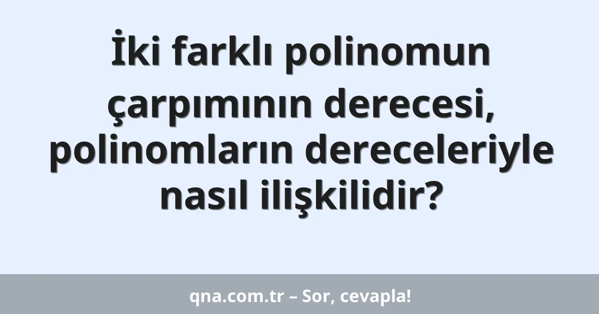 İki farklı polinomun çarpımının derecesi, polinomların dereceleriyle nasıl ilişkilidir?