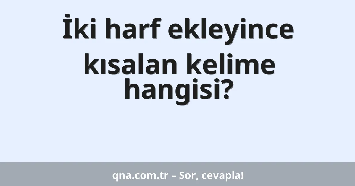 İki harf ekleyince kısalan kelime hangisi?