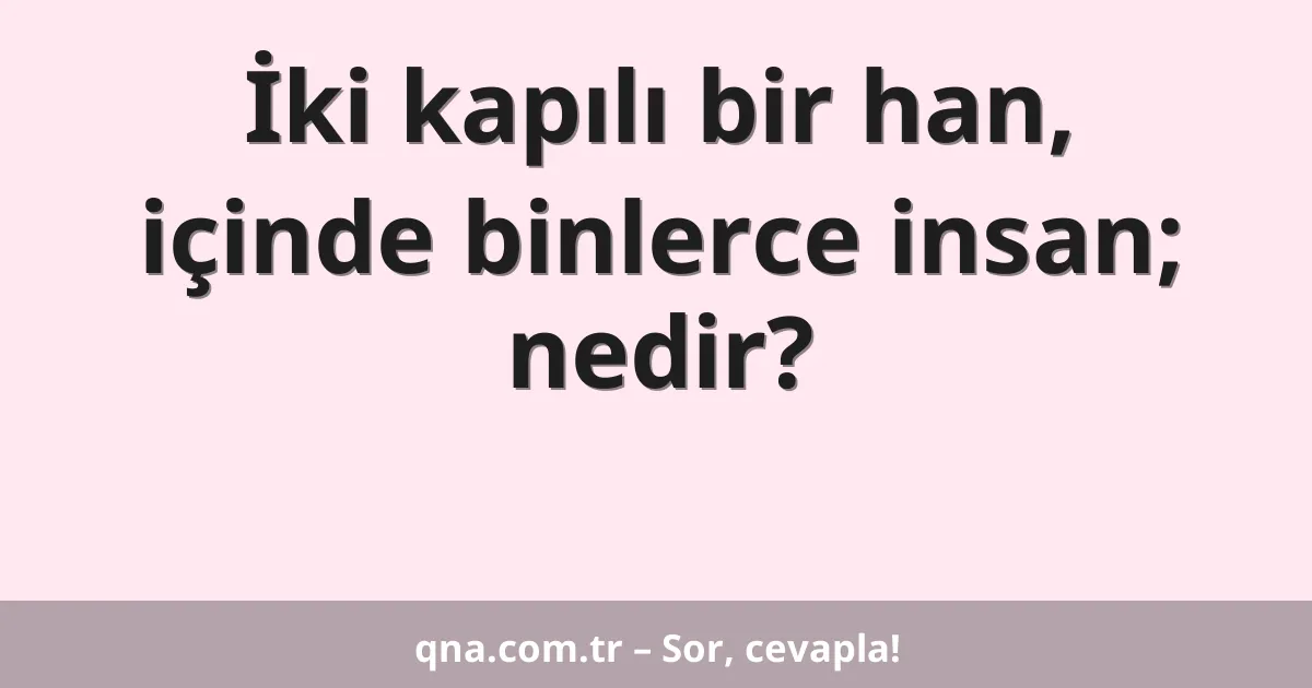 İki kapılı bir han, içinde binlerce insan; nedir?