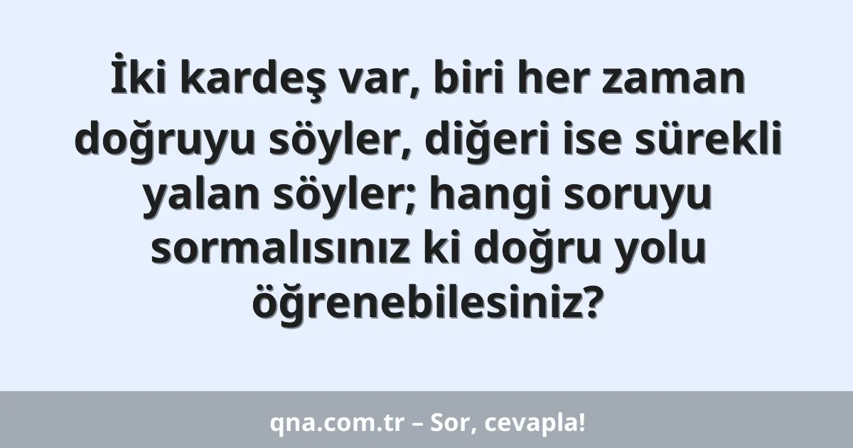İki kardeş var, biri her zaman doğruyu söyler, diğeri ise sürekli yalan söyler; hangi soruyu sormalısınız ki doğru yolu öğrenebilesiniz?