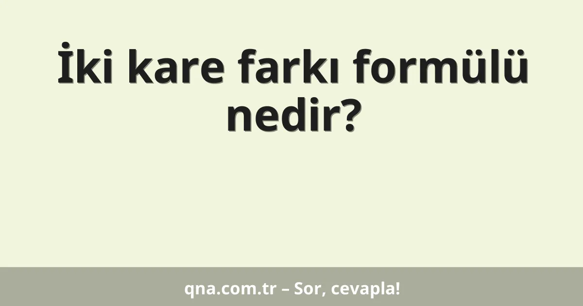 İki kare farkı formülü nedir?