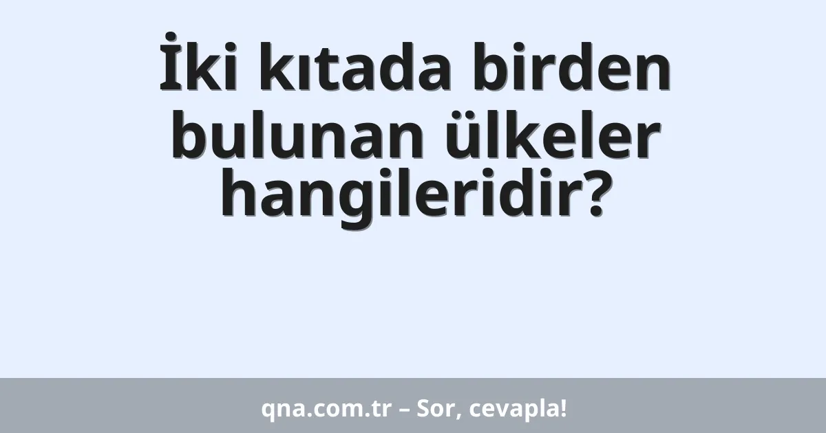 İki kıtada birden bulunan ülkeler hangileridir?