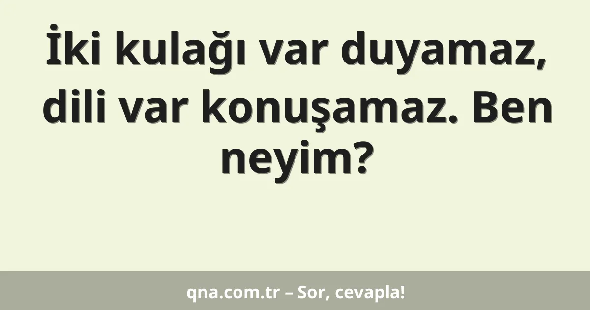 İki kulağı var duyamaz, dili var konuşamaz. Ben neyim?