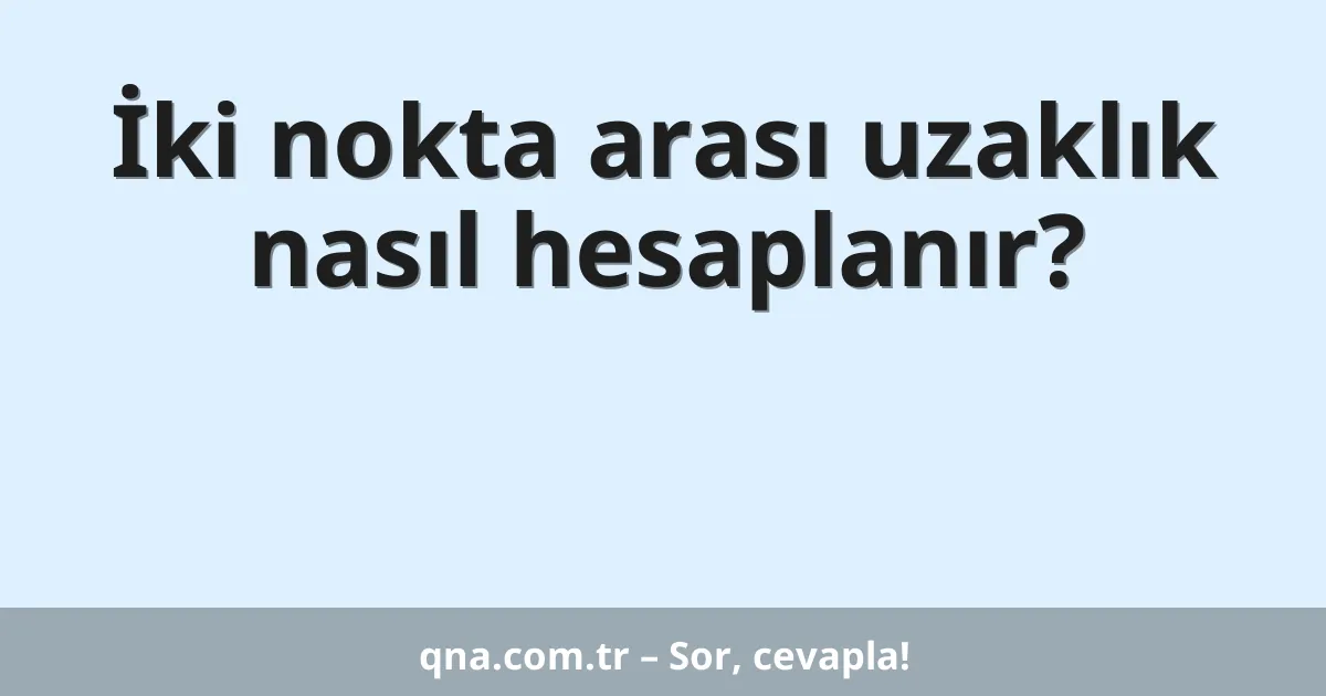 İki nokta arası uzaklık nasıl hesaplanır?