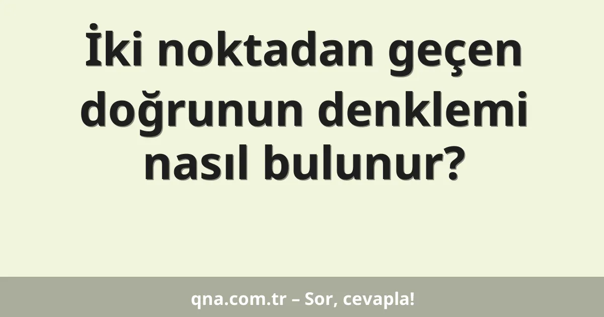 İki noktadan geçen doğrunun denklemi nasıl bulunur?