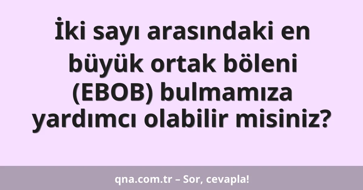 İki sayı arasındaki en büyük ortak böleni (EBOB) bulmamıza yardımcı olabilir misiniz?