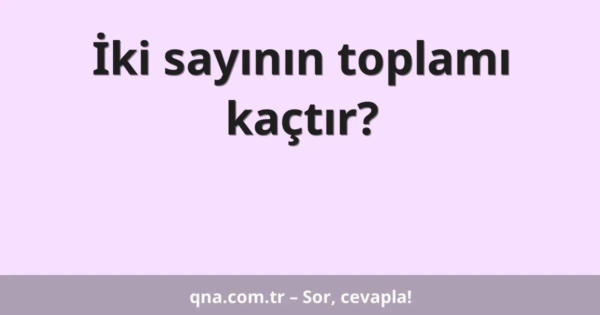 İki sayının toplamı kaçtır?