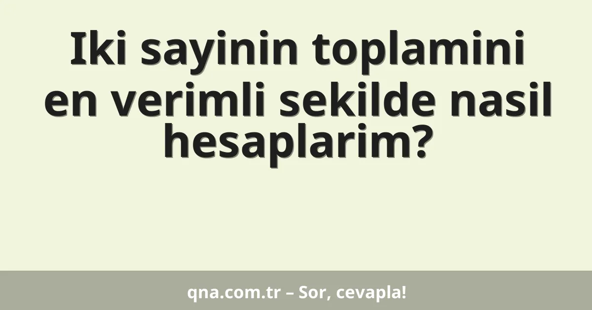 Iki sayinin toplamini en verimli sekilde nasil hesaplarim?