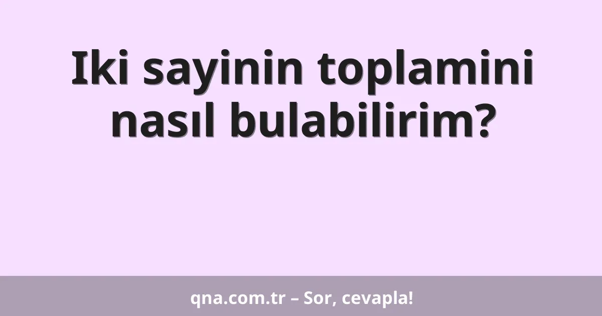 Iki sayinin toplamini nasıl bulabilirim?