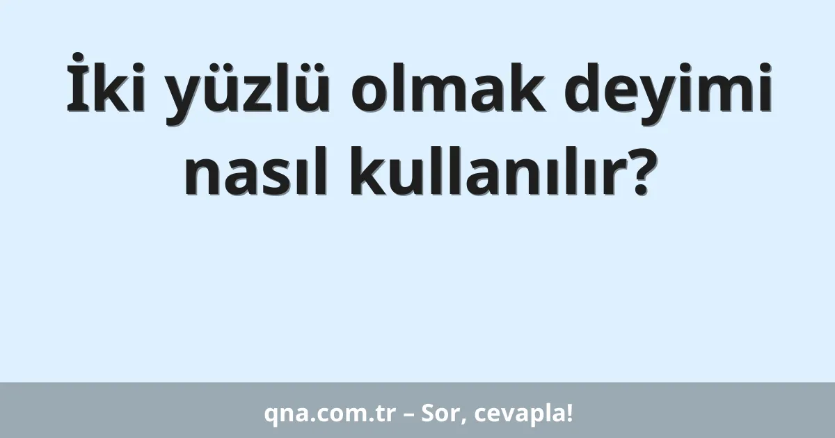 İki yüzlü olmak deyimi nasıl kullanılır?