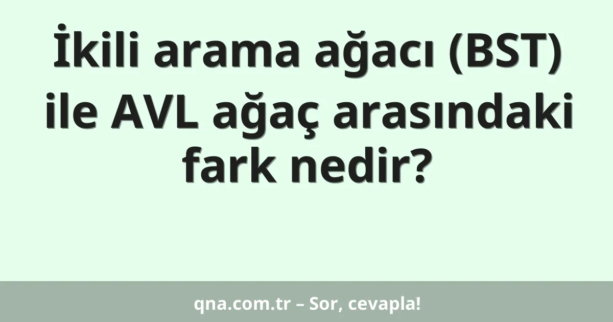 İkili arama ağacı (BST) ile AVL ağaç arasındaki fark nedir?
