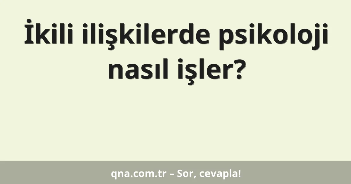 İkili ilişkilerde psikoloji nasıl işler?