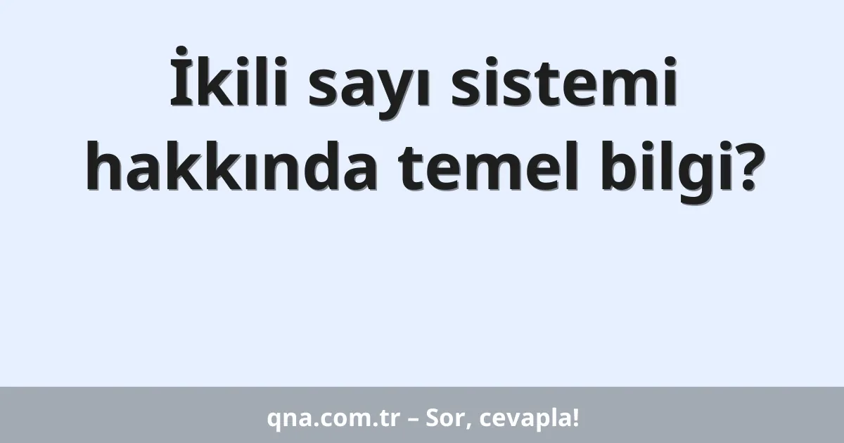 İkili sayı sistemi hakkında temel bilgi?