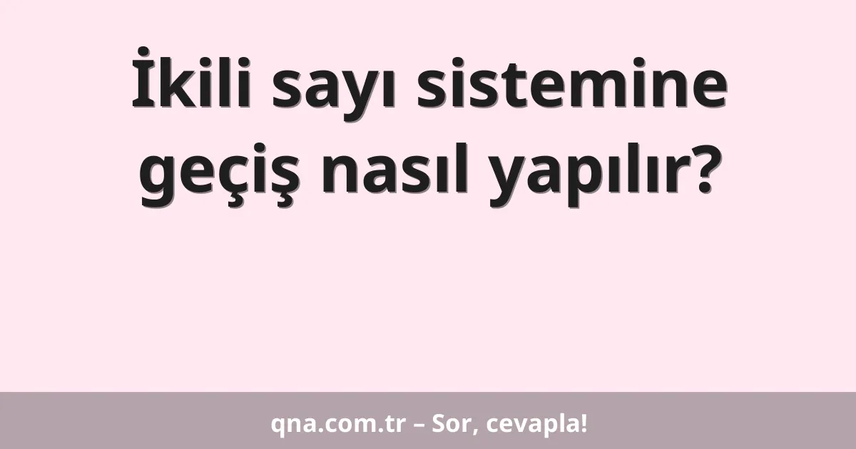 İkili sayı sistemine geçiş nasıl yapılır?