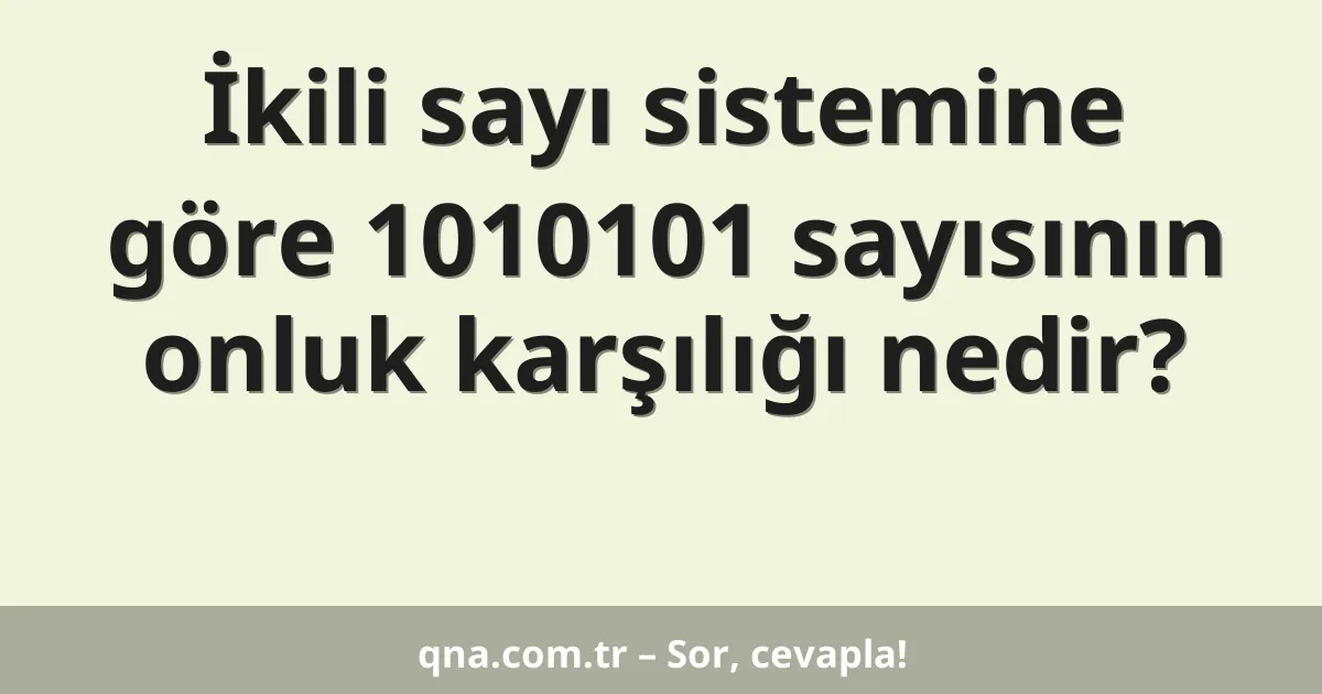 İkili sayı sistemine göre 1010101 sayısının onluk karşılığı nedir?