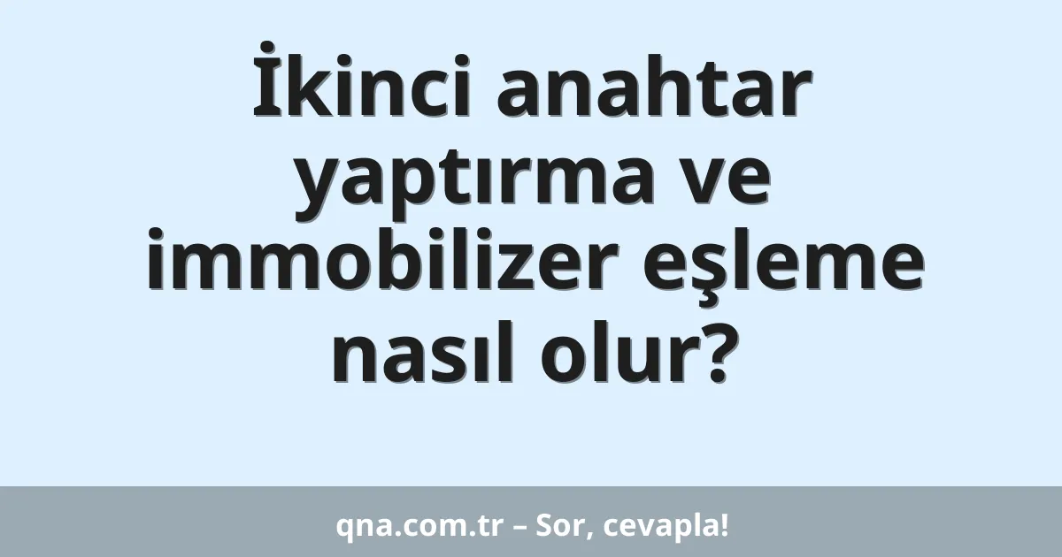 İkinci anahtar yaptırma ve immobilizer eşleme nasıl olur?